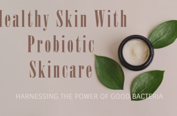 Skincare Benefits of Probiotics: Why Good Bacteria Are Great for Your Skin Skincare Benefits of Probiotics: Why Good Bacteria Are Great for Your Skin